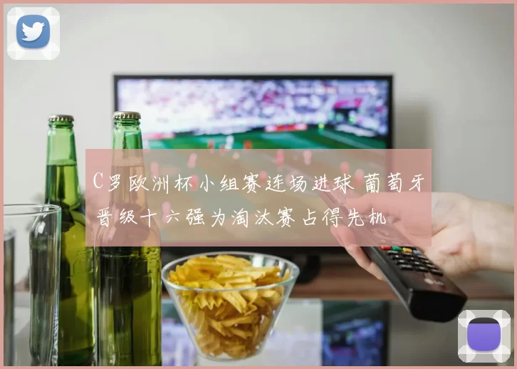 C罗欧洲杯小组赛连场进球 葡萄牙晋级十六强为淘汰赛占得先机