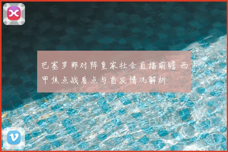 巴塞罗那对阵皇家社会直播前瞻 西甲焦点战看点与首发情况解析