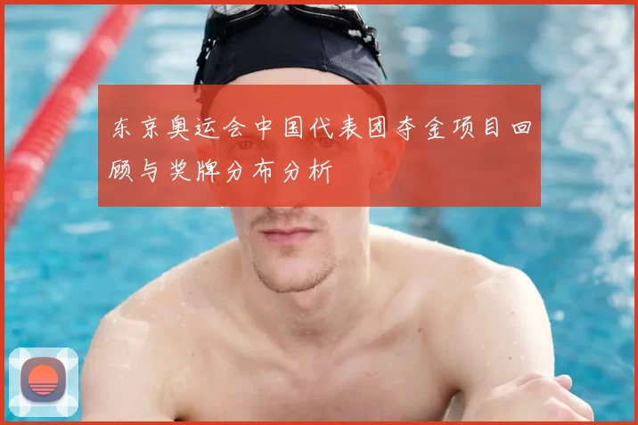 东京奥运会中国代表团夺金项目回顾与奖牌分布分析