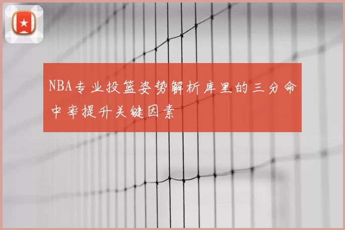 NBA专业投篮姿势解析库里的三分命中率提升关键因素