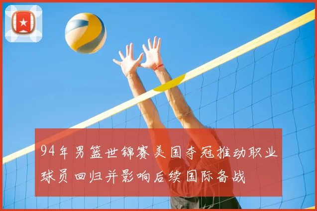 94年男篮世锦赛美国夺冠推动职业球员回归并影响后续国际备战