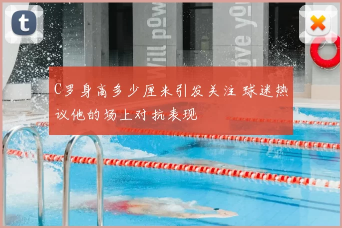 C罗身高多少厘米引发关注 球迷热议他的场上对抗表现