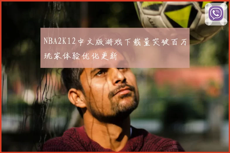 NBA2K12中文版游戏下载量突破百万玩家体验优化更新