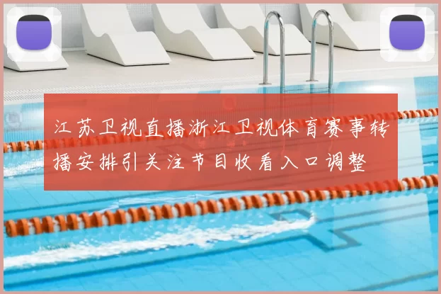 江苏卫视直播浙江卫视体育赛事转播安排引关注节目收看入口调整