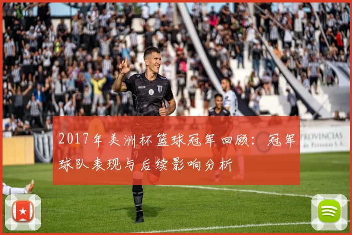 2017年美洲杯篮球冠军回顾：冠军球队表现与后续影响分析
