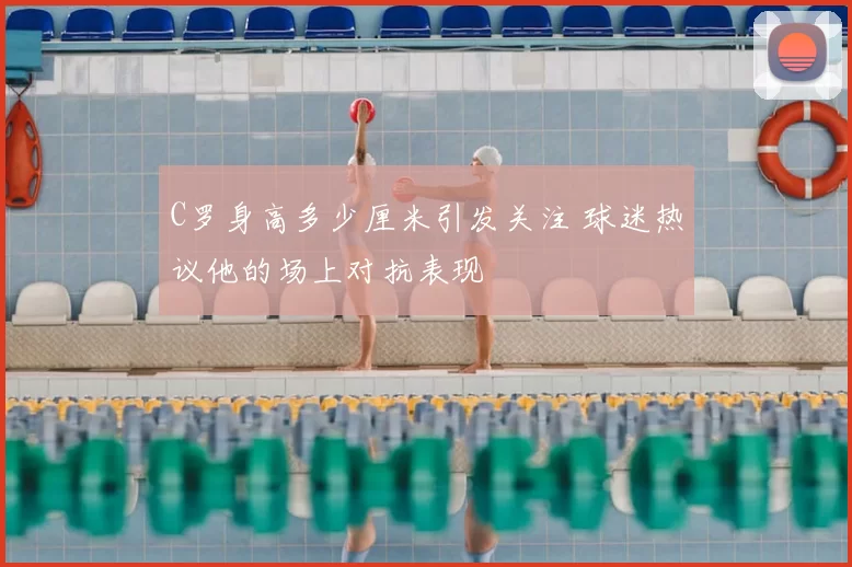 C罗身高多少厘米引发关注 球迷热议他的场上对抗表现