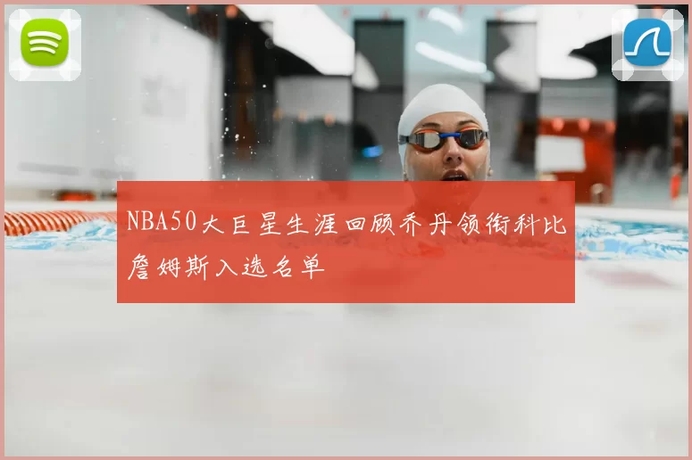 NBA50大巨星生涯回顾乔丹领衔科比詹姆斯入选名单