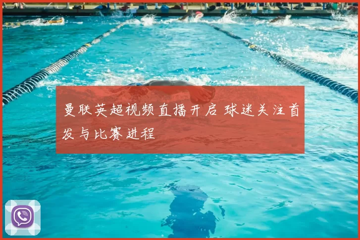 曼联英超视频直播开启 球迷关注首发与比赛进程
