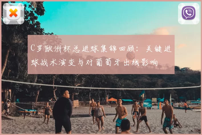 C罗欧洲杯总进球集锦回顾：关键进球战术演变与对葡萄牙出线影响