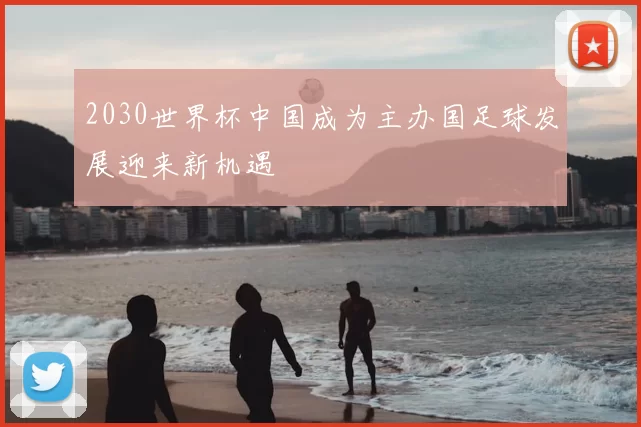 2030世界杯中国成为主办国足球发展迎来新机遇