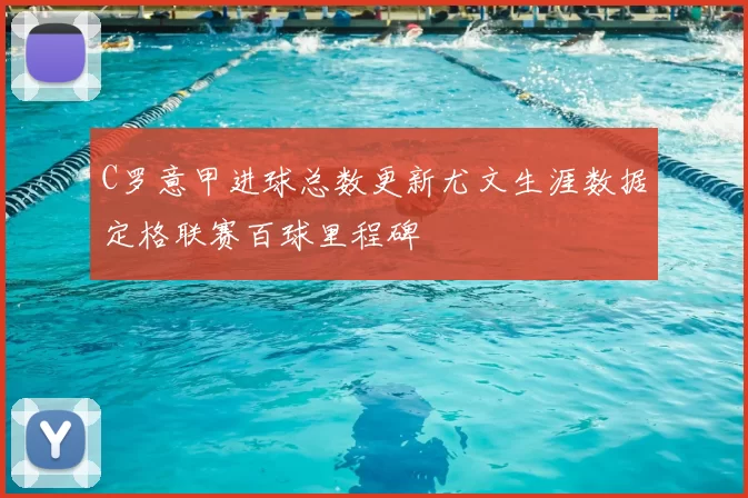 C罗意甲进球总数更新尤文生涯数据定格联赛百球里程碑