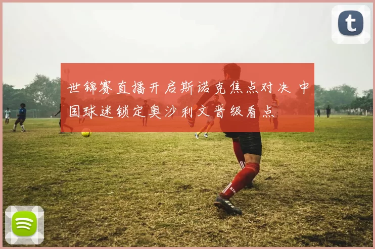 世锦赛直播开启斯诺克焦点对决 中国球迷锁定奥沙利文晋级看点