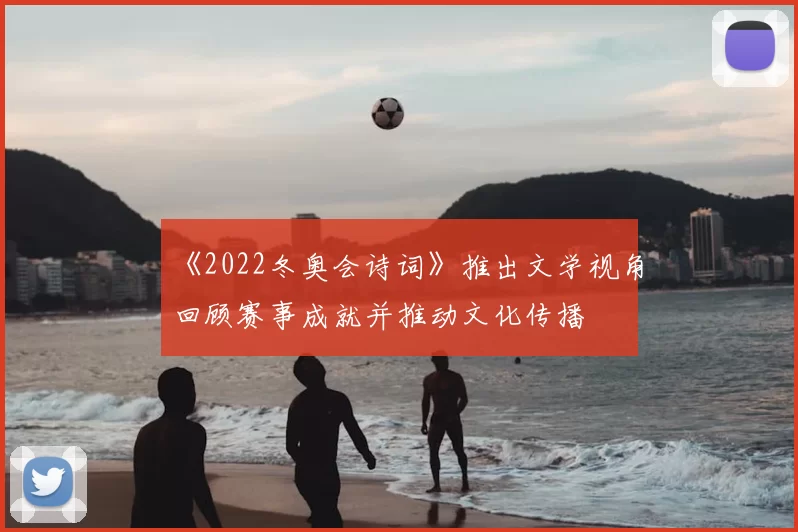 《2022冬奥会诗词》推出文学视角回顾赛事成就并推动文化传播