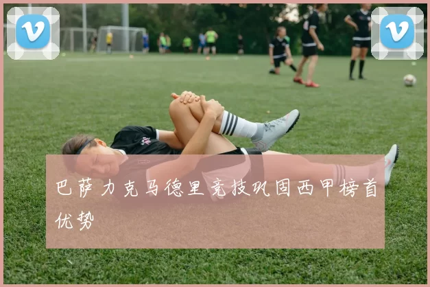 巴萨力克马德里竞技巩固西甲榜首优势