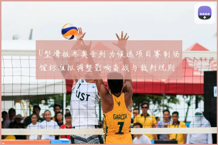 U型滑板冬奥会列为候选项目赛制场馆标准拟调整影响备战与裁判规则