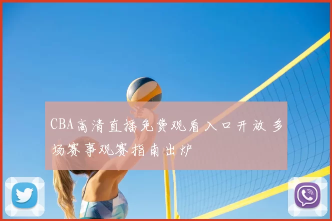 CBA高清直播免费观看入口开放 多场赛事观赛指南出炉