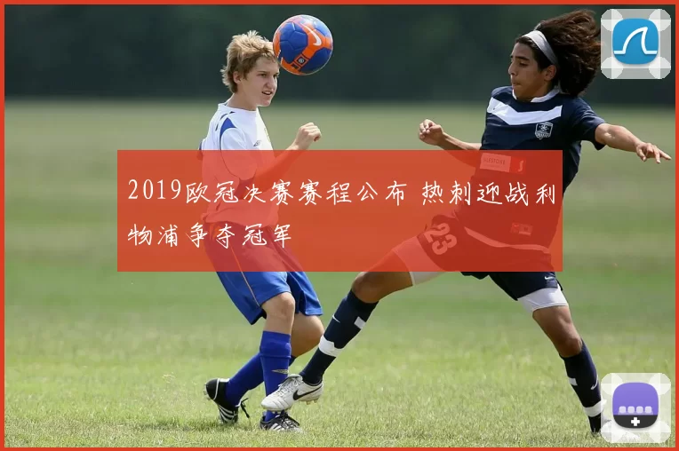 2019欧冠决赛赛程公布 热刺迎战利物浦争夺冠军