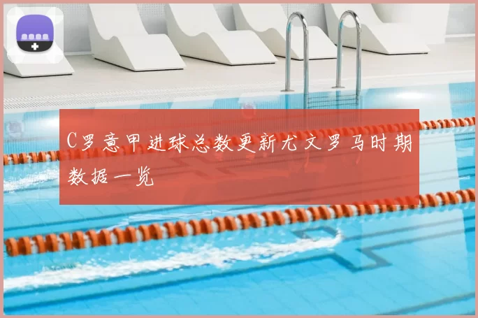 C罗意甲进球总数更新尤文罗马时期数据一览