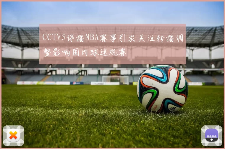 CCTV5停播NBA赛事引发关注转播调整影响国内球迷观赛