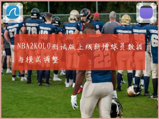 NBA2KOL0测试版上线新增球员数据与模式调整