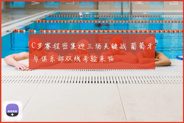 C罗赛程密集迎三场关键战 葡萄牙与俱乐部双线考验来临