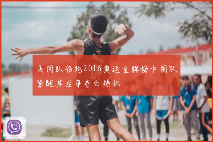 美国队领跑2016奥运金牌榜中国队紧随其后争夺白热化