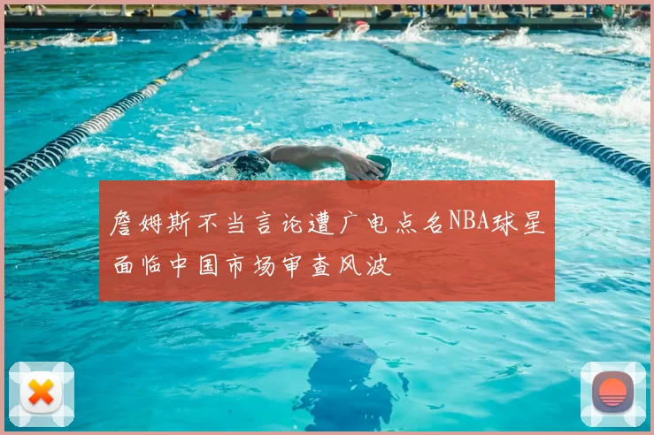 詹姆斯不当言论遭广电点名NBA球星面临中国市场审查风波