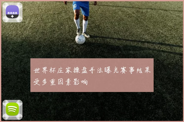 世界杯庄家操盘手法曝光赛事结果受多重因素影响