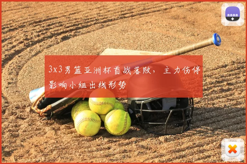 3x3男篮亚洲杯首战落败，主力伤停影响小组出线形势