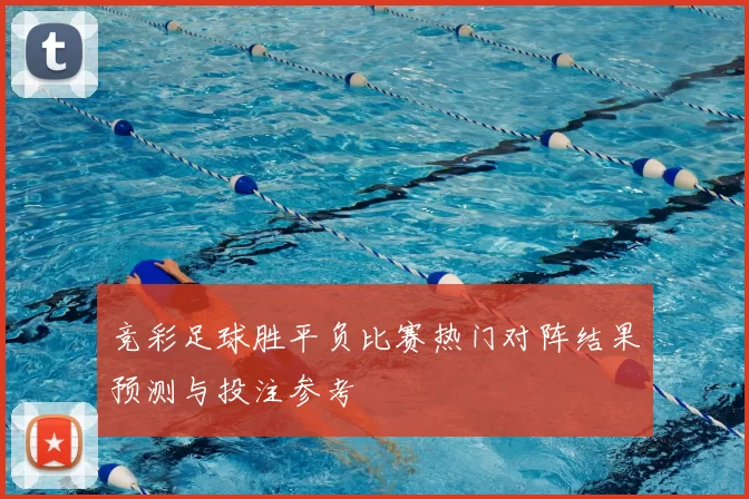 竞彩足球胜平负比赛热门对阵结果预测与投注参考