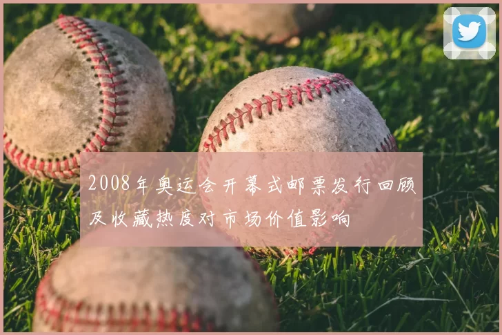 2008年奥运会开幕式邮票发行回顾及收藏热度对市场价值影响