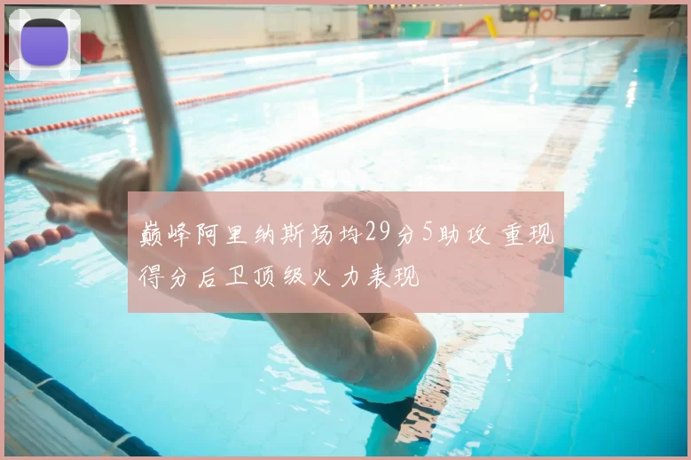 巅峰阿里纳斯场均29分5助攻 重现得分后卫顶级火力表现