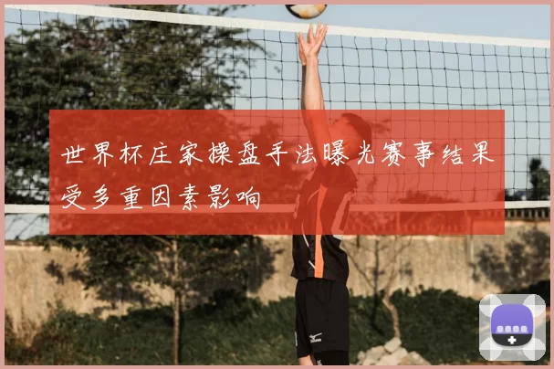 世界杯庄家操盘手法曝光赛事结果受多重因素影响