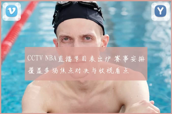 CCTV NBA直播节目表出炉 赛事安排覆盖多场焦点对决与收视看点