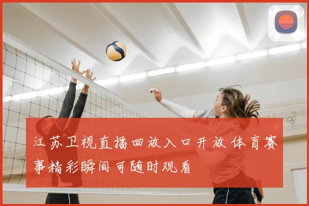 江苏卫视直播回放入口开放 体育赛事精彩瞬间可随时观看