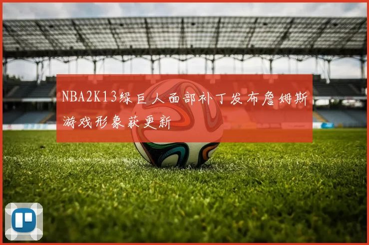 NBA2K13绿巨人面部补丁发布詹姆斯游戏形象获更新