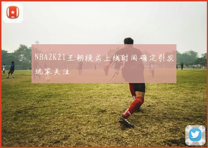 NBA2K21王朝模式上线时间确定引发玩家关注