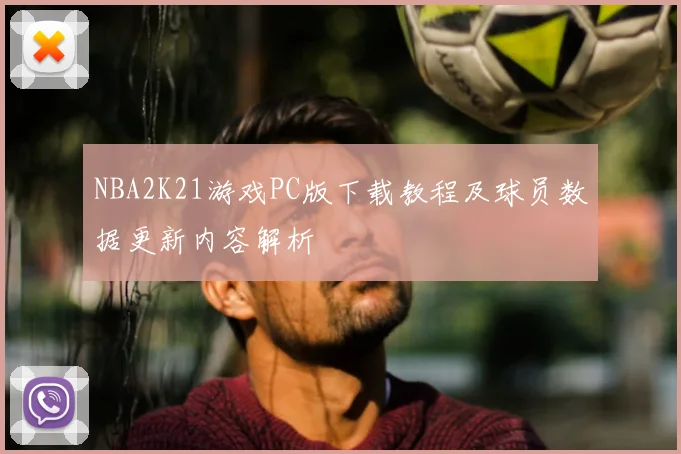 NBA2K21游戏PC版下载教程及球员数据更新内容解析
