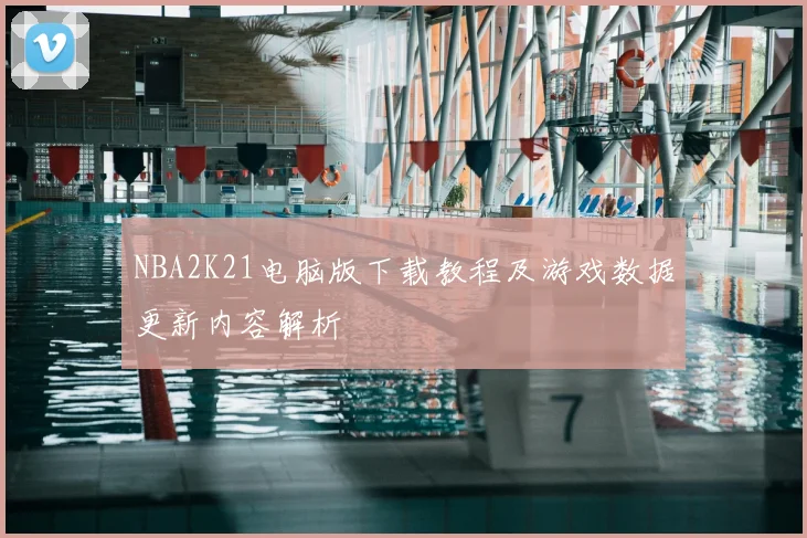 NBA2K21电脑版下载教程及游戏数据更新内容解析