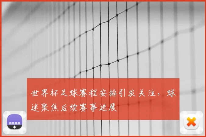 世界杯足球赛程安排引发关注，球迷聚焦后续赛事进展