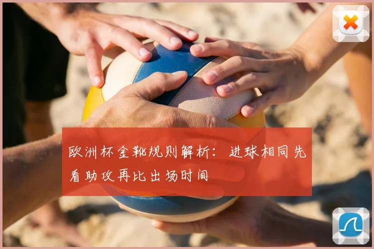 欧洲杯金靴规则解析：进球相同先看助攻再比出场时间